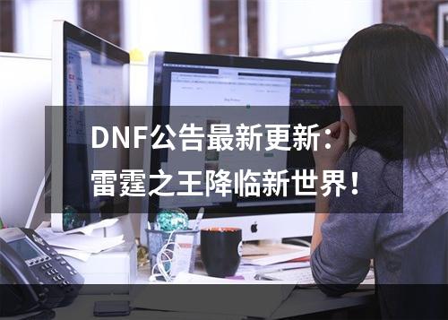 DNF公告最新更新：雷霆之王降临新世界！