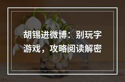 胡锡进微博：别玩字游戏，攻略阅读解密