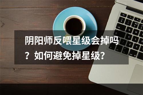 阴阳师反喂星级会掉吗？如何避免掉星级？