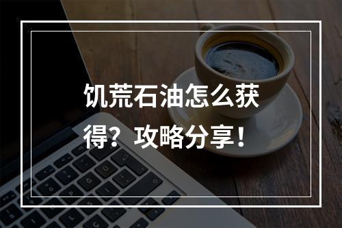 饥荒石油怎么获得？攻略分享！