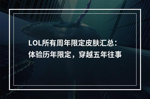 LOL所有周年限定皮肤汇总：体验历年限定，穿越五年往事