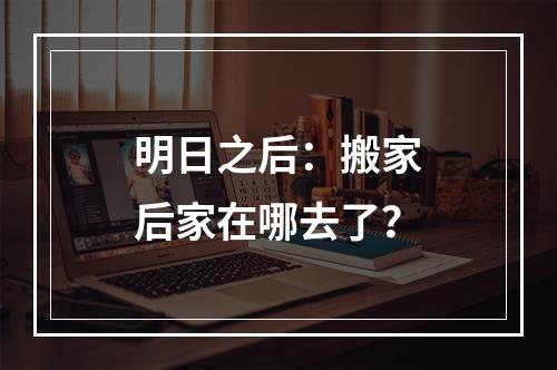 明日之后：搬家后家在哪去了？