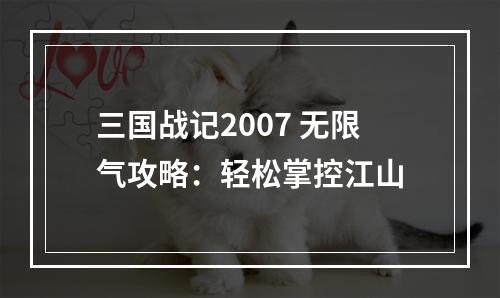 三国战记2007 无限气攻略：轻松掌控江山