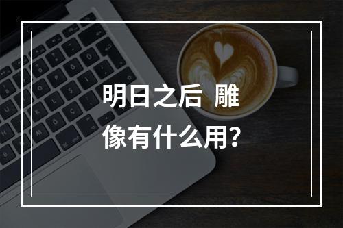 明日之后  雕像有什么用？