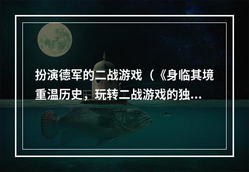 扮演德军的二战游戏（《身临其境重温历史，玩转二战游戏的独特体验》）