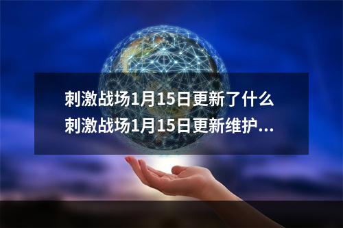 刺激战场1月15日更新了什么 刺激战场1月15日更新维护公告[视频][多图]--手游攻略网