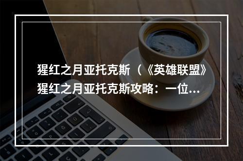 猩红之月亚托克斯（《英雄联盟》猩红之月亚托克斯攻略：一位华丽杀手的诞生）