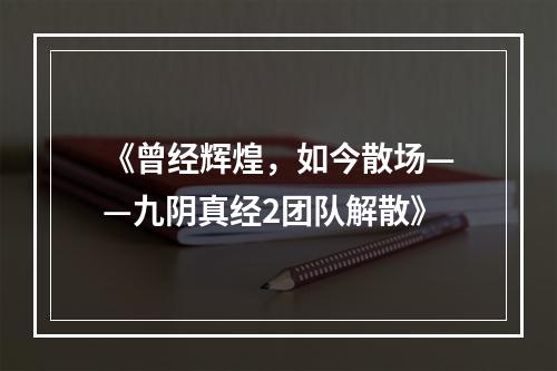 《曾经辉煌，如今散场——九阴真经2团队解散》