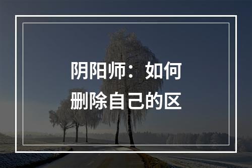 阴阳师：如何删除自己的区