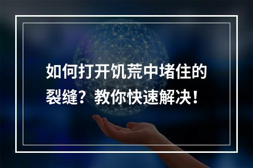 如何打开饥荒中堵住的裂缝？教你快速解决！