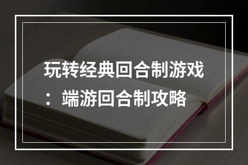 玩转经典回合制游戏：端游回合制攻略