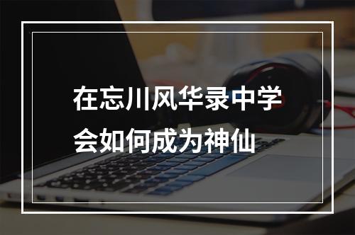 在忘川风华录中学会如何成为神仙