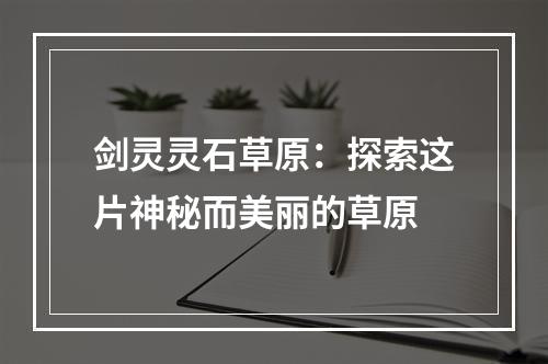 剑灵灵石草原：探索这片神秘而美丽的草原