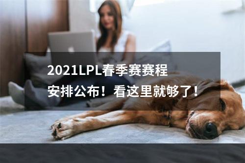 2021LPL春季赛赛程安排公布！看这里就够了！