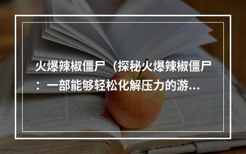 火爆辣椒僵尸（探秘火爆辣椒僵尸：一部能够轻松化解压力的游戏）