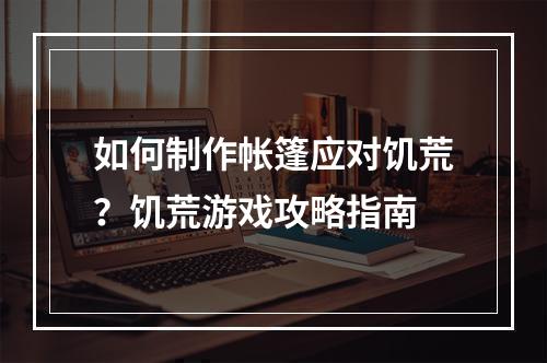 如何制作帐篷应对饥荒？饥荒游戏攻略指南