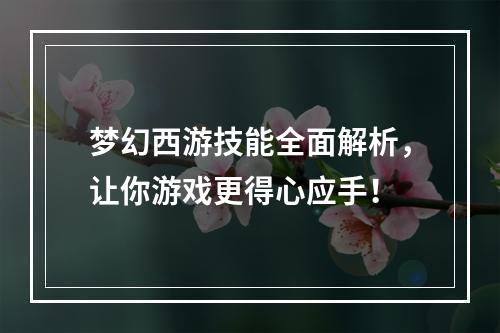 梦幻西游技能全面解析，让你游戏更得心应手！