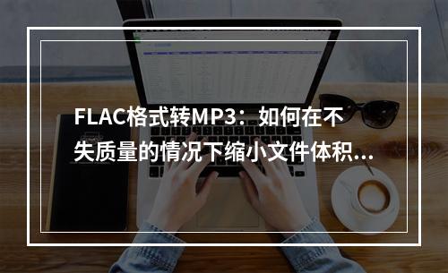 FLAC格式转MP3：如何在不失质量的情况下缩小文件体积？