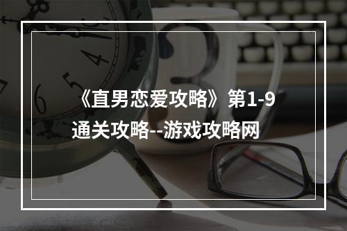 《直男恋爱攻略》第1-9通关攻略--游戏攻略网