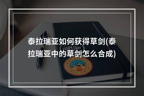 泰拉瑞亚如何获得草剑(泰拉瑞亚中的草剑怎么合成)