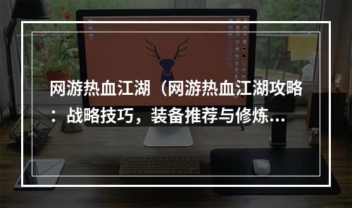 网游热血江湖（网游热血江湖攻略：战略技巧，装备推荐与修炼心得）