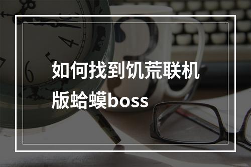 如何找到饥荒联机版蛤蟆boss