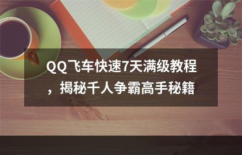 QQ飞车快速7天满级教程，揭秘千人争霸高手秘籍