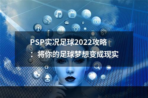 PSP实况足球2022攻略：将你的足球梦想变成现实