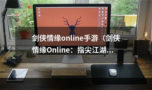 剑侠情缘online手游（剑侠情缘Online：指尖江湖，戏梦人生）