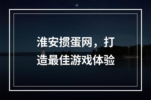 淮安掼蛋网，打造最佳游戏体验