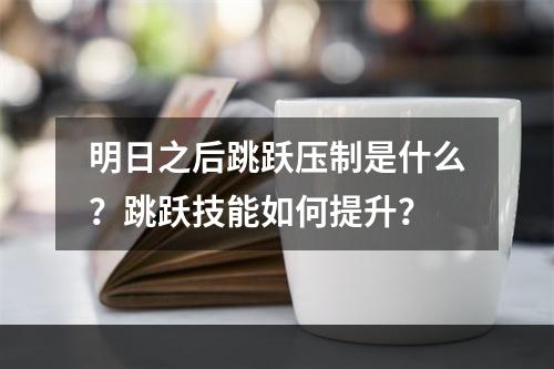 明日之后跳跃压制是什么？跳跃技能如何提升？