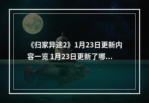 《归家异途2》1月23日更新内容一览 1月23日更新了哪些内容？--安卓攻略网