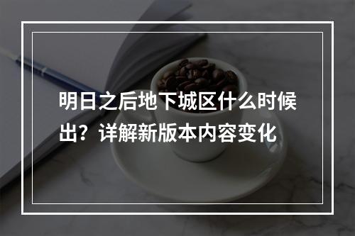 明日之后地下城区什么时候出？详解新版本内容变化