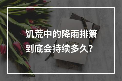 饥荒中的降雨排箫到底会持续多久？