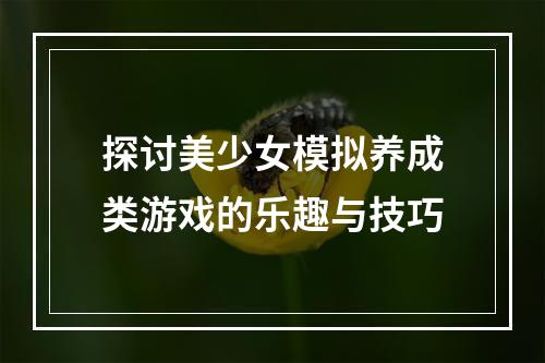 探讨美少女模拟养成类游戏的乐趣与技巧