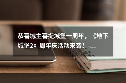 恭喜城主喜提城堡一周年，《地下城堡2》周年庆活动来袭！--手游攻略网