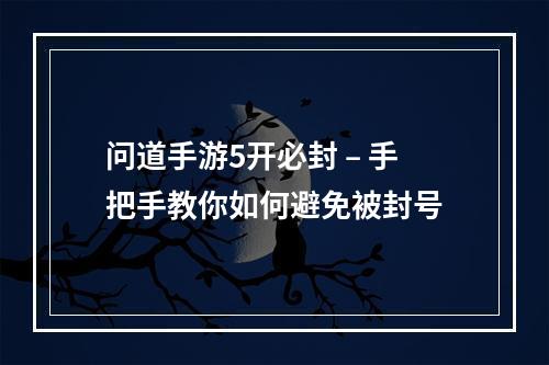 问道手游5开必封 – 手把手教你如何避免被封号