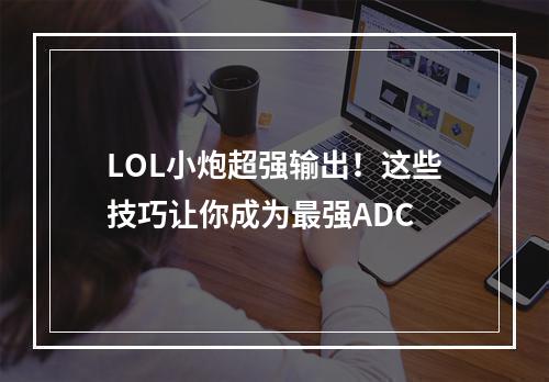 LOL小炮超强输出！这些技巧让你成为最强ADC