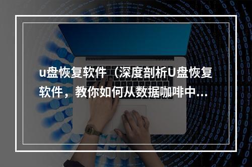 u盘恢复软件（深度剖析U盘恢复软件，教你如何从数据咖啡中找回宝藏！）