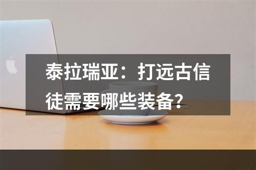 泰拉瑞亚：打远古信徒需要哪些装备？