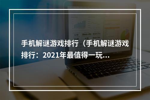 手机解谜游戏排行（手机解谜游戏排行：2021年最值得一玩的5款）