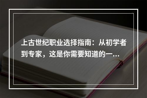 上古世纪职业选择指南：从初学者到专家，这是你需要知道的一切