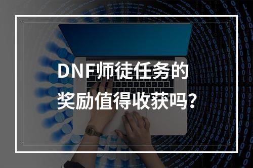 DNF师徒任务的奖励值得收获吗？