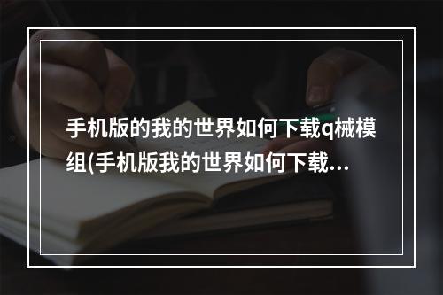 手机版的我的世界如何下载q械模组(手机版我的世界如何下载q械模组,免费)