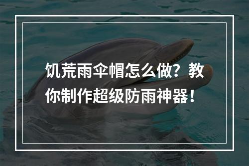 饥荒雨伞帽怎么做？教你制作超级防雨神器！