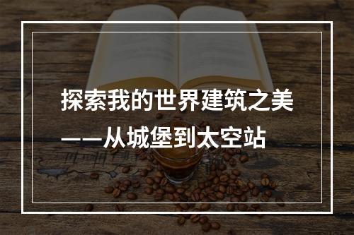 探索我的世界建筑之美——从城堡到太空站