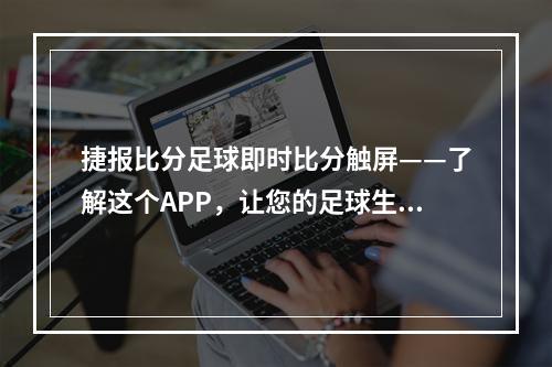 捷报比分足球即时比分触屏——了解这个APP，让您的足球生活更加丰富多彩