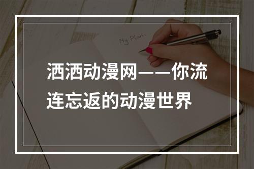 洒洒动漫网——你流连忘返的动漫世界