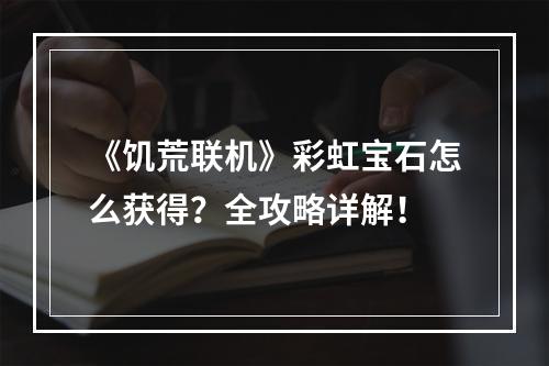 《饥荒联机》彩虹宝石怎么获得？全攻略详解！