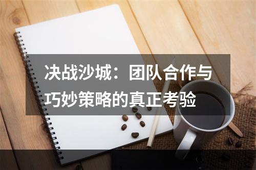 决战沙城：团队合作与巧妙策略的真正考验